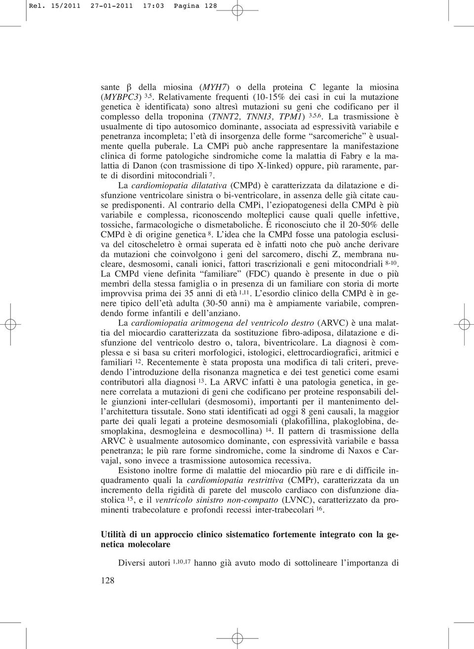 La trasmissione è usualmente di tipo autosomico dominante, associata ad espressività variabile e penetranza incompleta; l età di insorgenza delle forme sarcomeriche è usualmente quella puberale.