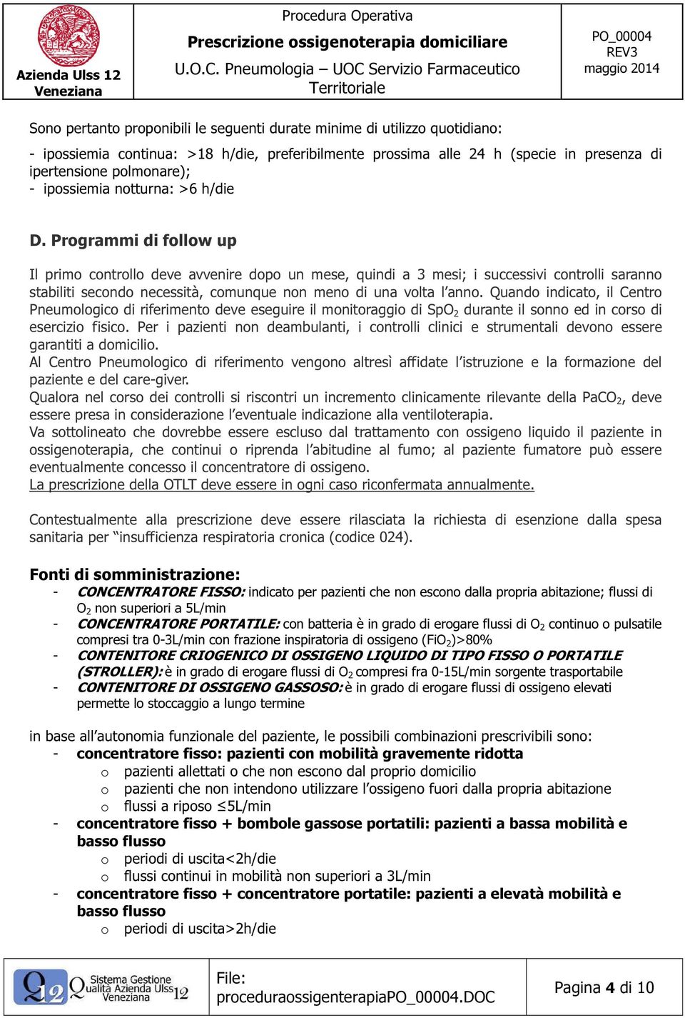 Programmi di follow up Il primo controllo deve avvenire dopo un mese, quindi a 3 mesi; i successivi controlli saranno stabiliti secondo necessità, comunque non meno di una volta l anno.