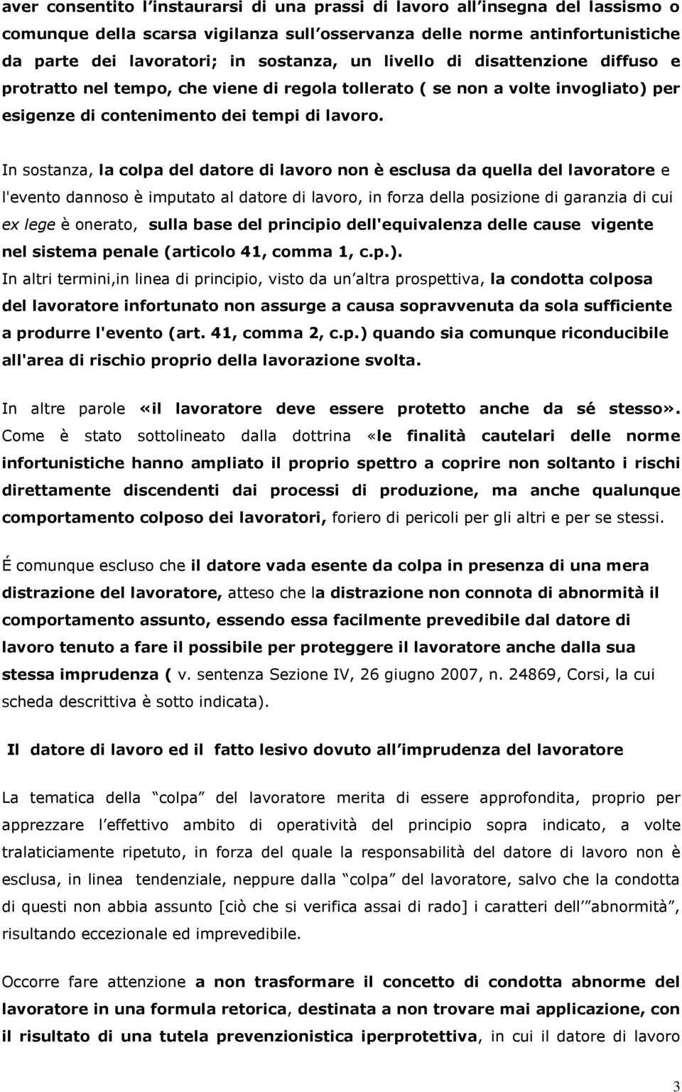 In sostanza, la colpa del datore di lavoro non è esclusa da quella del lavoratore e l'evento dannoso è imputato al datore di lavoro, in forza della posizione di garanzia di cui ex lege è onerato,