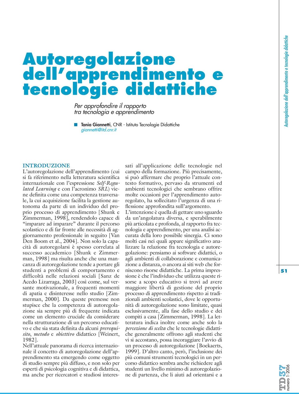 come una competenza trasversale, la cui acquisizione facilita la gestione autonoma da parte di un individuo del proprio processo di apprendimento [Shunk e Zimmerman, 1998], rendendolo capace di