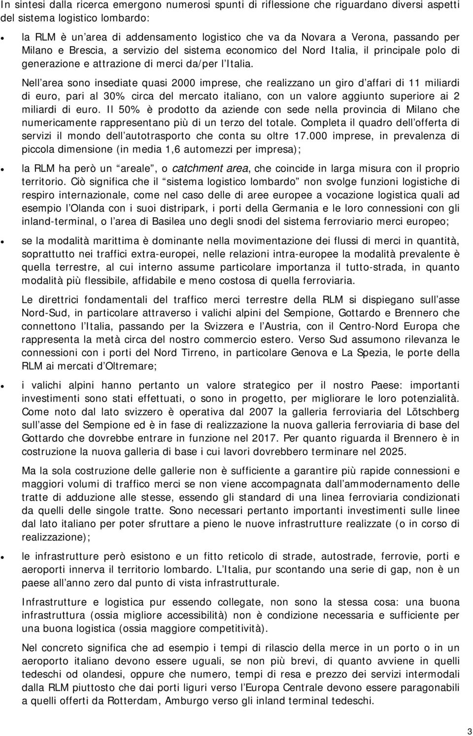 Nell area sono insediate quasi 2000 imprese, che realizzano un giro d affari di 11 miliardi di euro, pari al 30% circa del mercato italiano, con un valore aggiunto superiore ai 2 miliardi di euro.