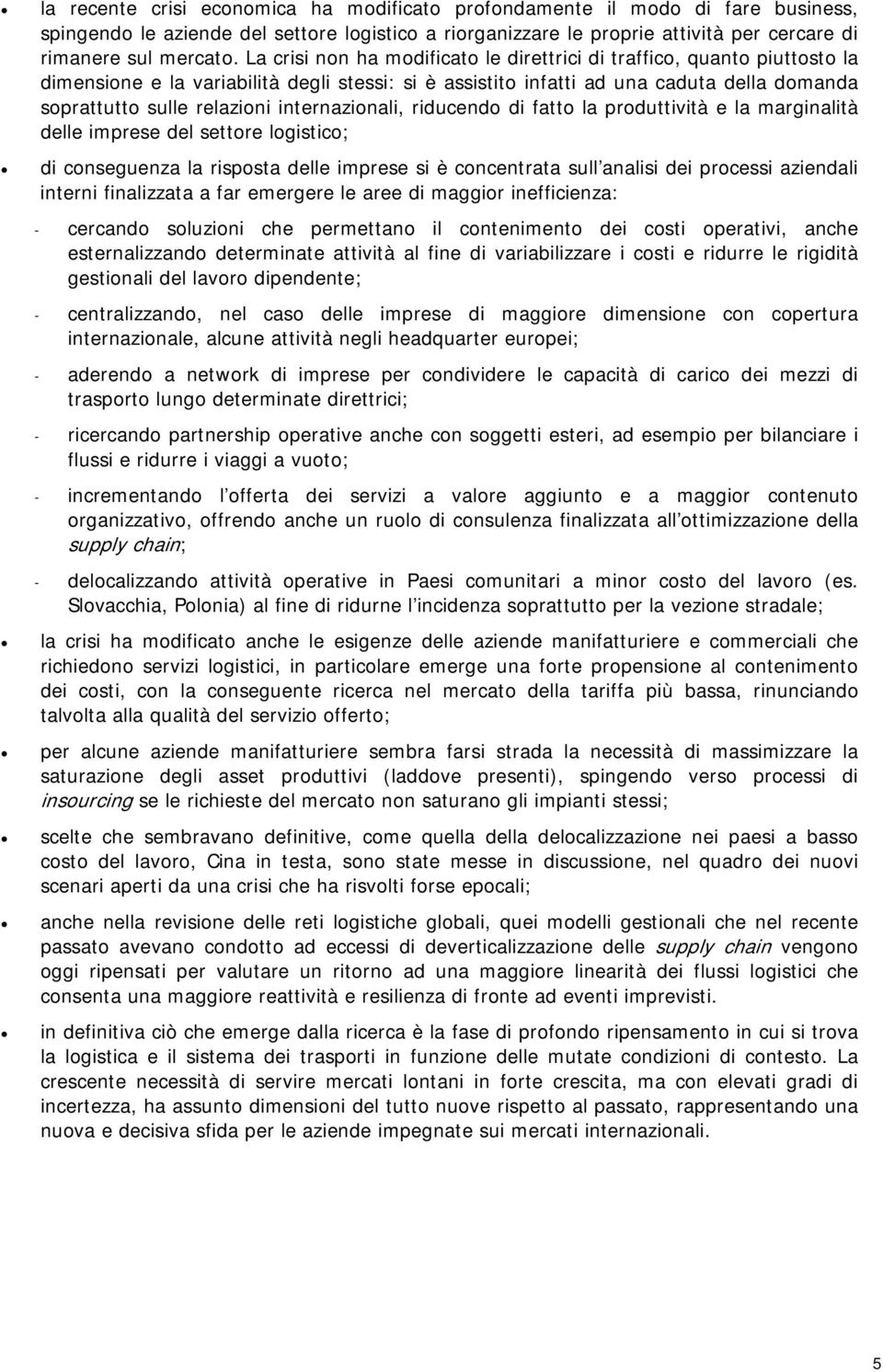 internazionali, riducendo di fatto la produttività e la marginalità delle imprese del settore logistico; di conseguenza la risposta delle imprese si è concentrata sull analisi dei processi aziendali