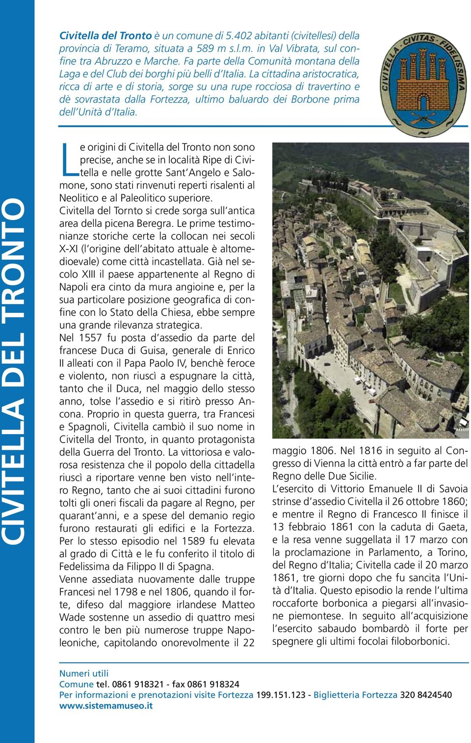 La cittadina aristocratica, ricca di arte e di storia, sorge su una rupe rocciosa di travertino e dè sovrastata dalla Fortezza, ultimo baluardo dei Borbone prima dell Unità d Italia.