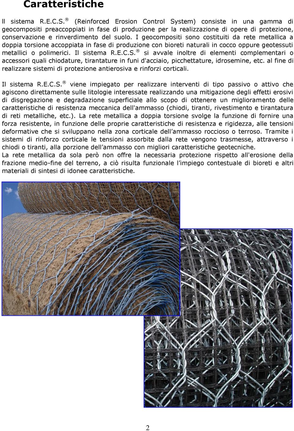 I geocompositi sono costituiti da rete metallica a doppia torsione accoppiata in fase di produzione con bioreti naturali in cocco oppure geotessuti metallici o polimerici. Il sistema R.E.C.S.