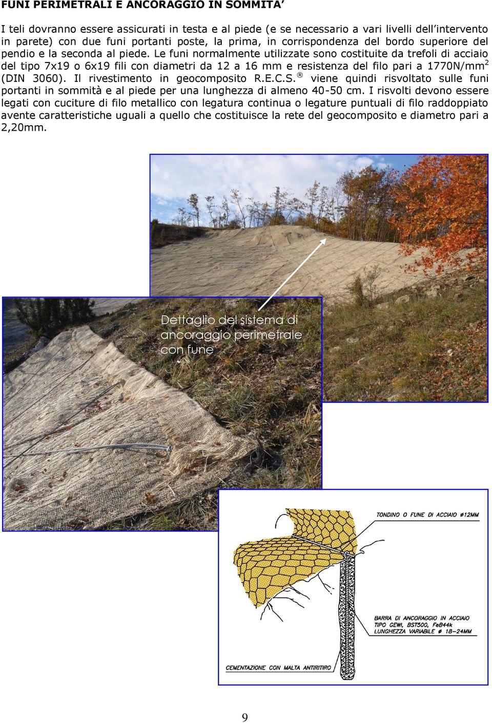 Le funi normalmente utilizzate sono costituite da trefoli di acciaio del tipo 7x19 o 6x19 fili con diametri da 12 a 16 mm e resistenza del filo pari a 1770N/mm 2 (DIN 3060).