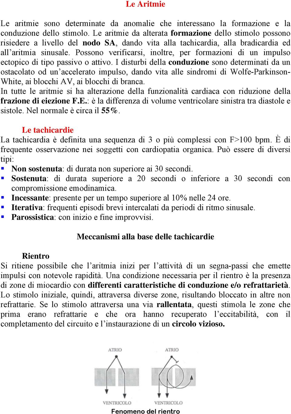 Possono verificarsi, inoltre, per formazioni di un impulso ectopico di tipo passivo o attivo.