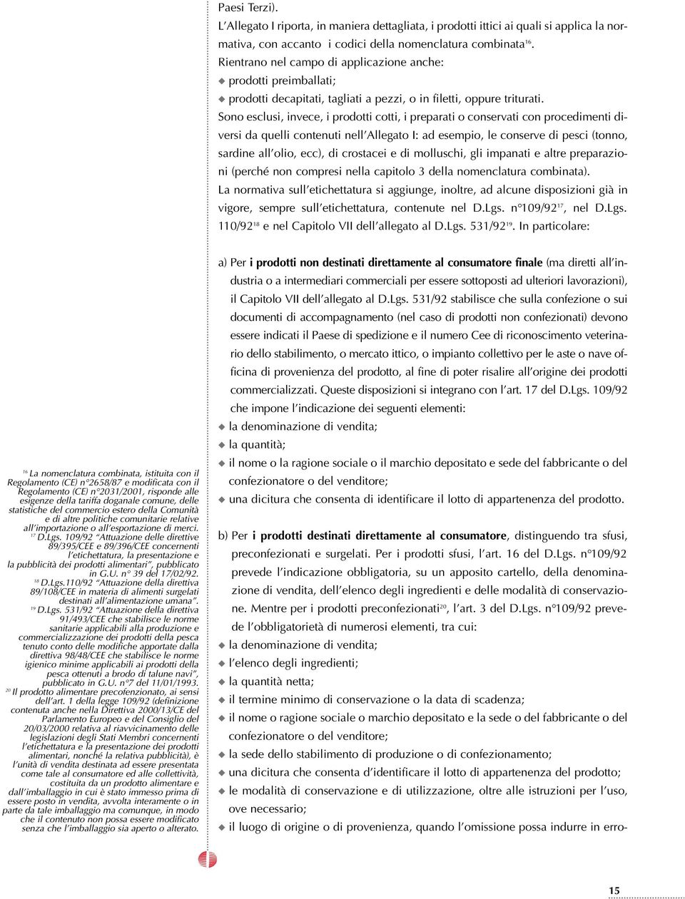 Sono esclusi, invece, i prodotti cotti, i preparati o conservati con procedimenti diversi da quelli contenuti nell Allegato I: ad esempio, le conserve di pesci (tonno, sardine all olio, ecc), di