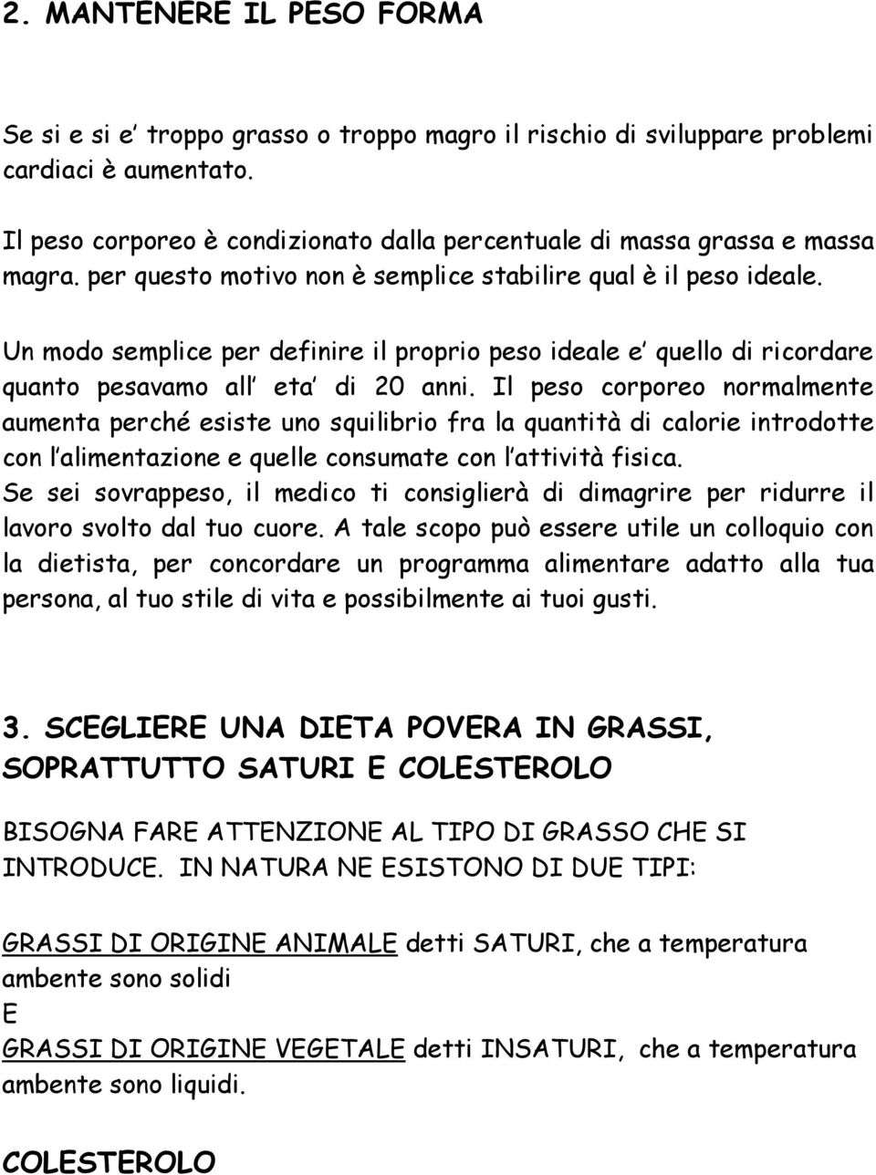 Un modo semplice per definire il proprio peso ideale e quello di ricordare quanto pesavamo all eta di 20 anni.