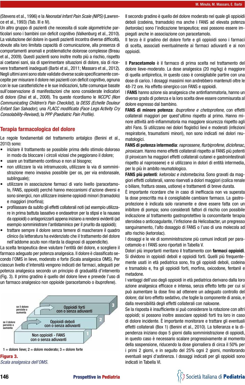 La valutazione del dolore in questi pazienti incontra diverse difficoltà, dovute alla loro limitata capacità di comunicazione, alla presenza di comportamenti anomali e problematiche dolorose