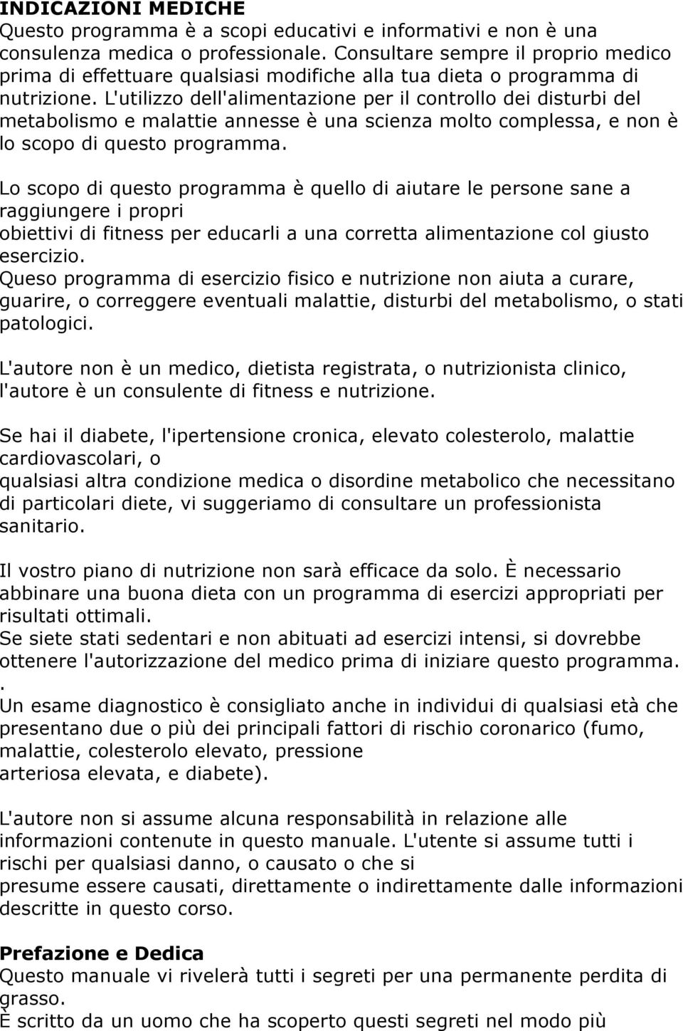 L'utilizzo dell'alimentazione per il controllo dei disturbi del metabolismo e malattie annesse è una scienza molto complessa, e non è lo scopo di questo programma.