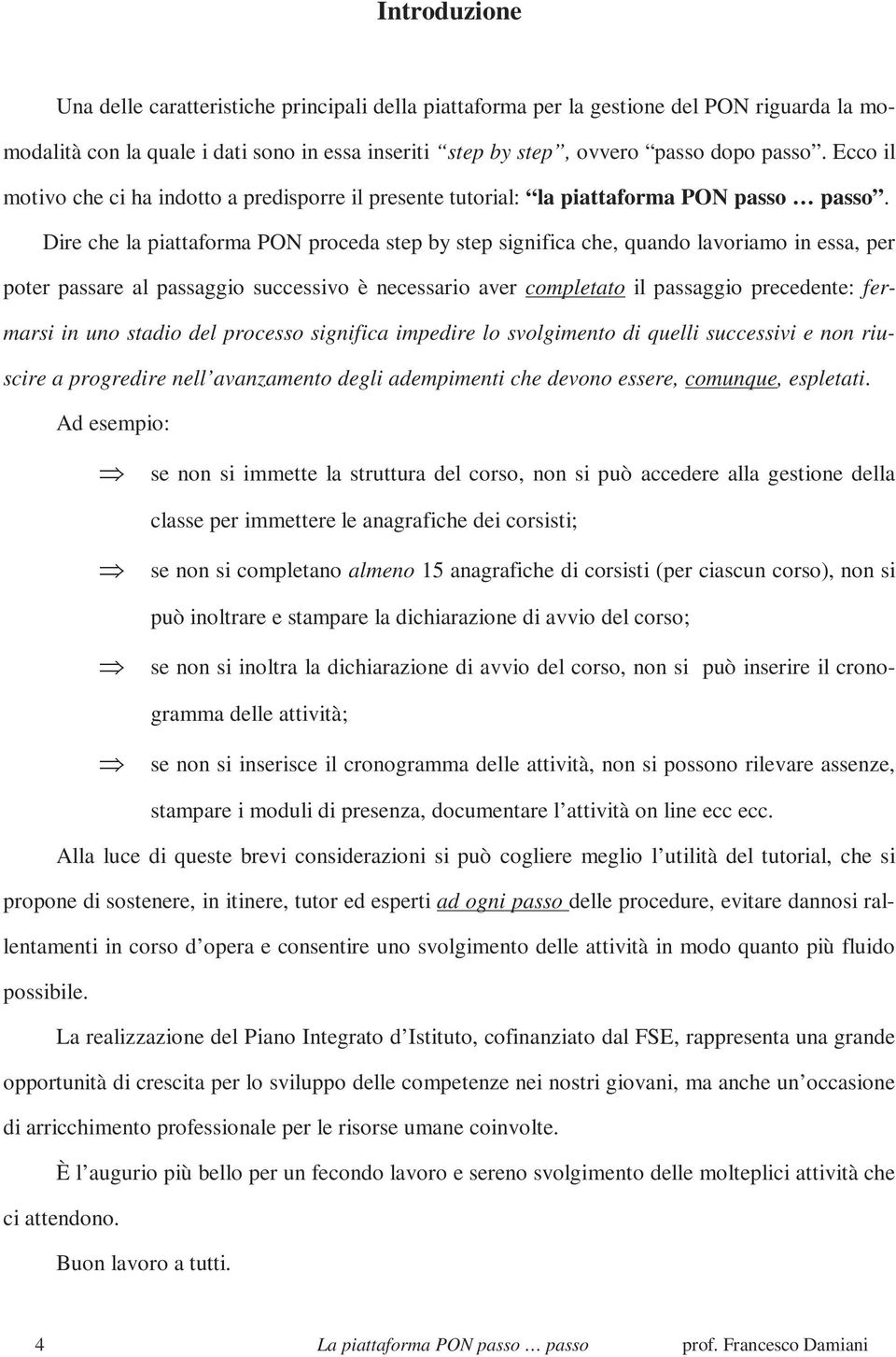 Dire che la piattaforma PON proceda step by step significa che, quando lavoriamo in essa, per poter passare al passaggio successivo è necessario aver completato il passaggio precedente: fermarsi in