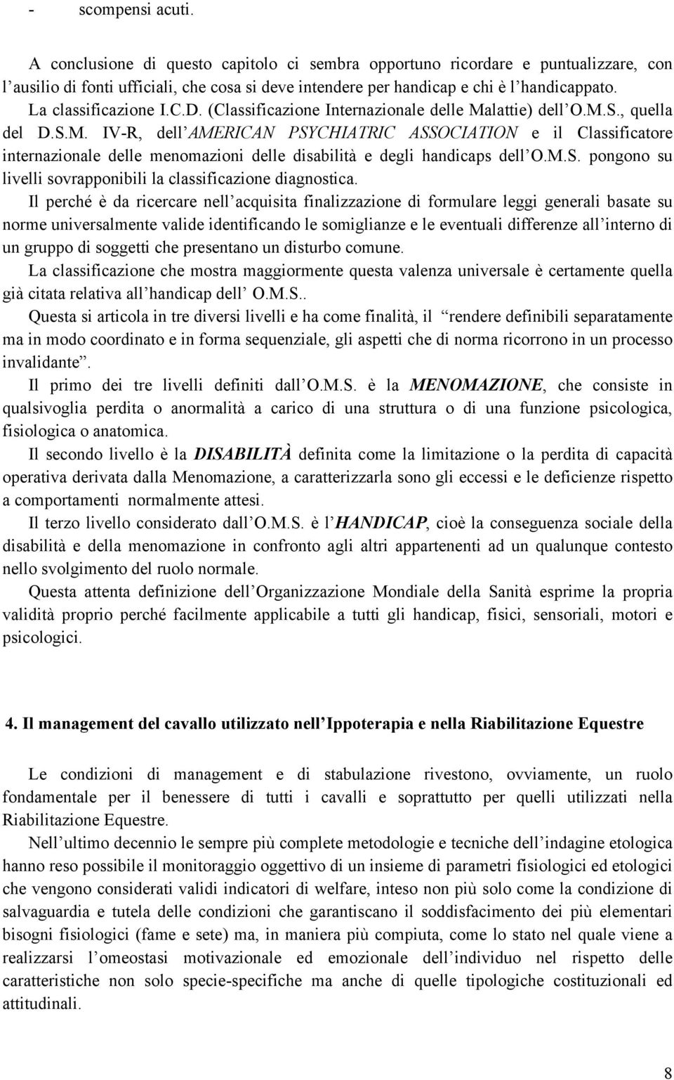 lattie) dell O.M.S., quella del D.S.M. IV-R, dell AMERICAN PSYCHIATRIC ASSOCIATION e il Classificatore internazionale delle menomazioni delle disabilità e degli handicaps dell O.M.S. pongono su livelli sovrapponibili la classificazione diagnostica.