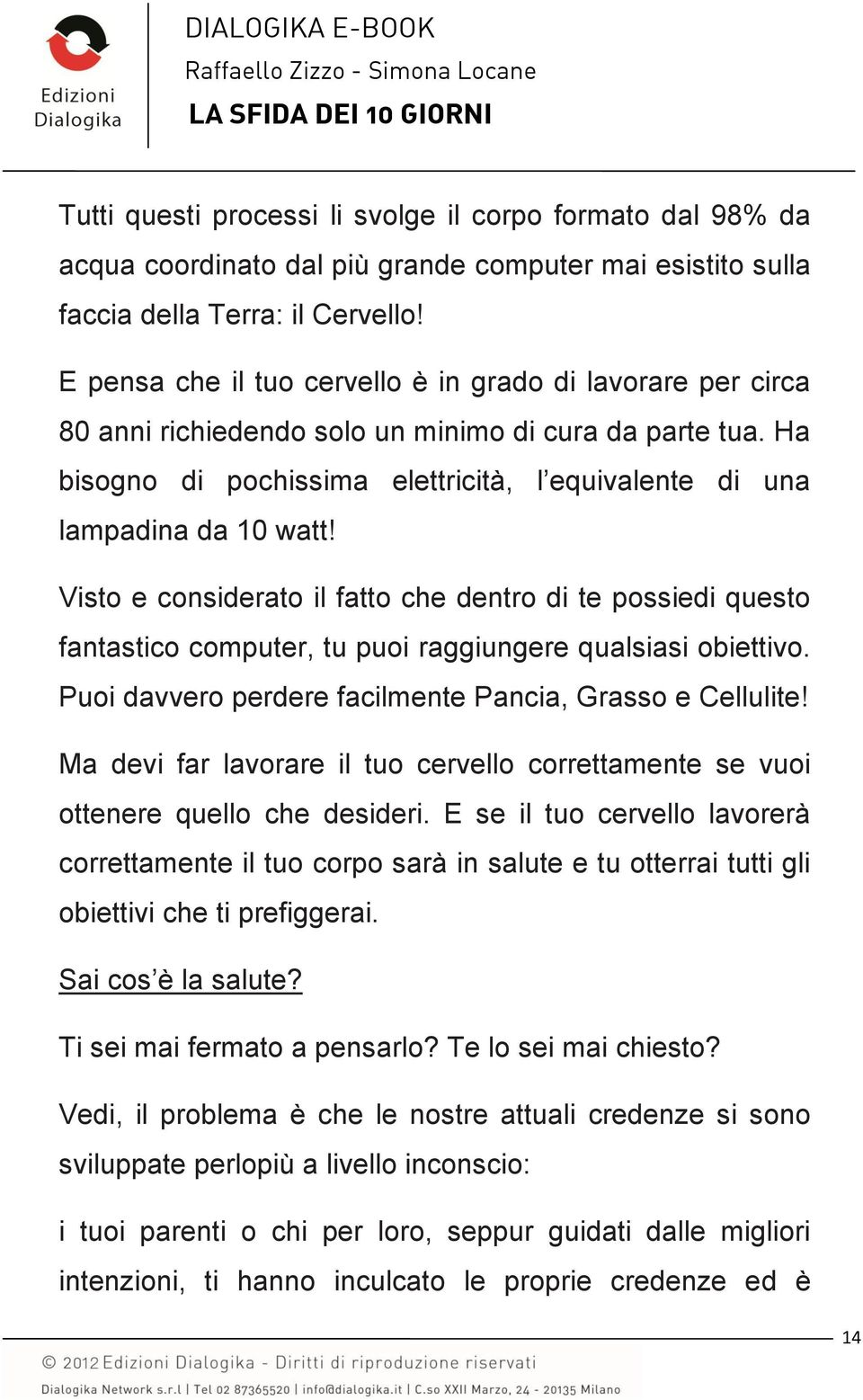 Visto e considerato il fatto che dentro di te possiedi questo fantastico computer, tu puoi raggiungere qualsiasi obiettivo. Puoi davvero perdere facilmente Pancia, Grasso e Cellulite!