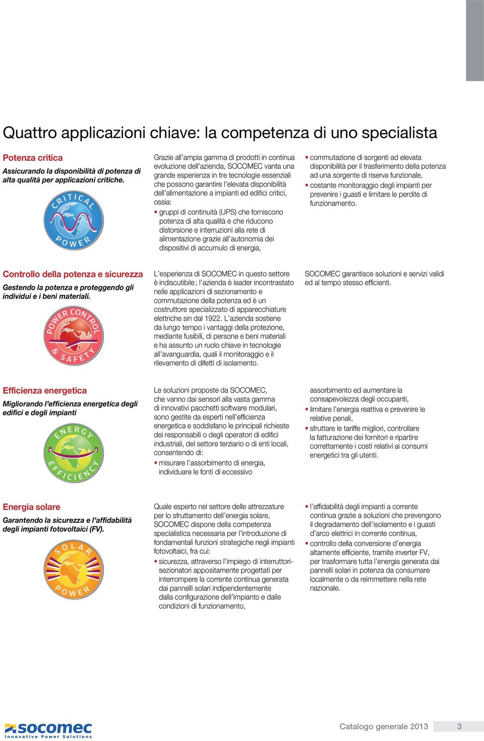 alimentazione a impianti ed edifici critici, ossia: gruppi di continuità (UPS) che forniscono potenza di alta qualità e che riducono distorsione e interruzioni alla rete di alimentazione grazie all