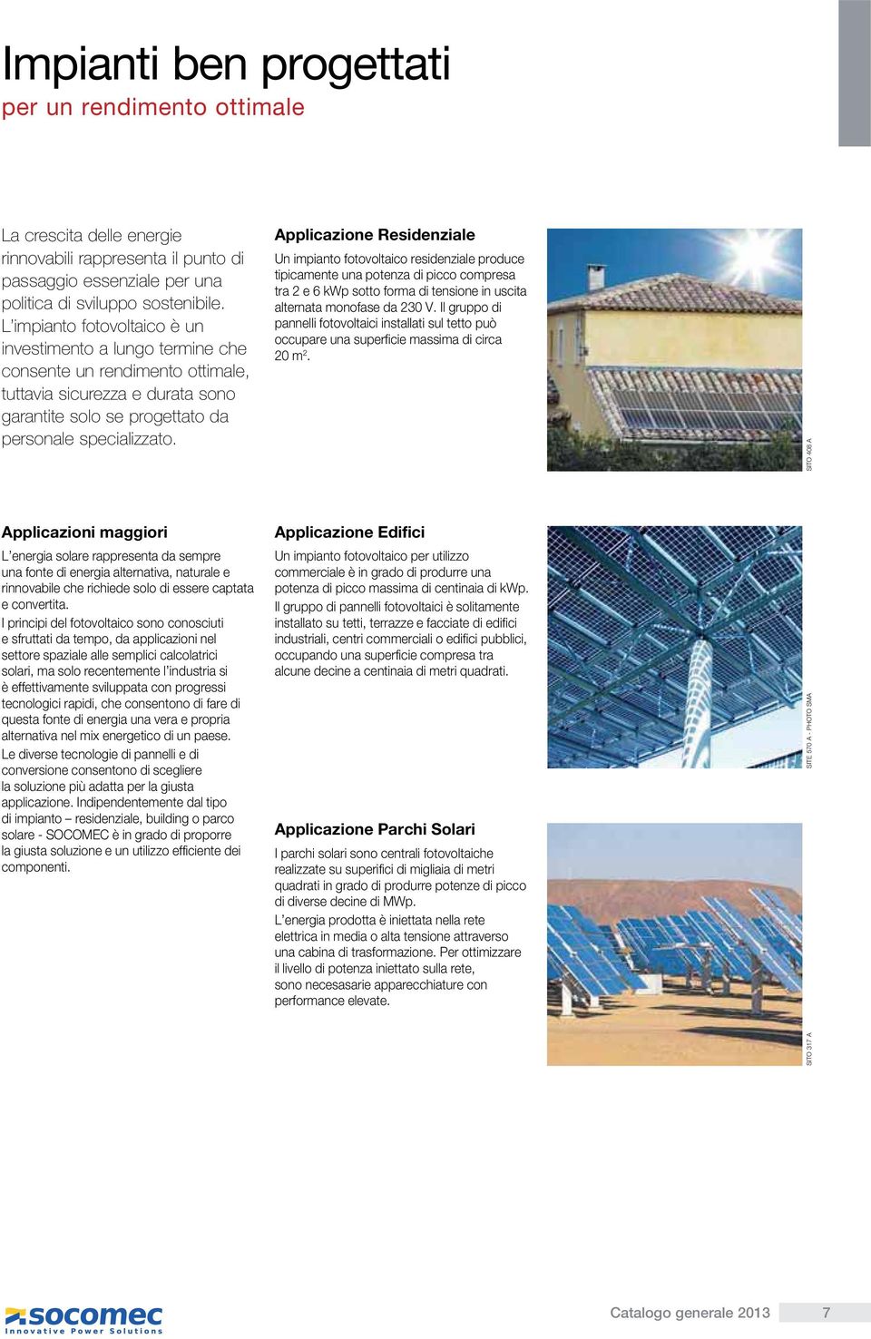 Applicazione Residenziale Un impianto fotovoltaico residenziale produce tipicamente una potenza di picco compresa tra 2 e 6 kwp sotto forma di tensione in uscita alternata monofase da 230 V.