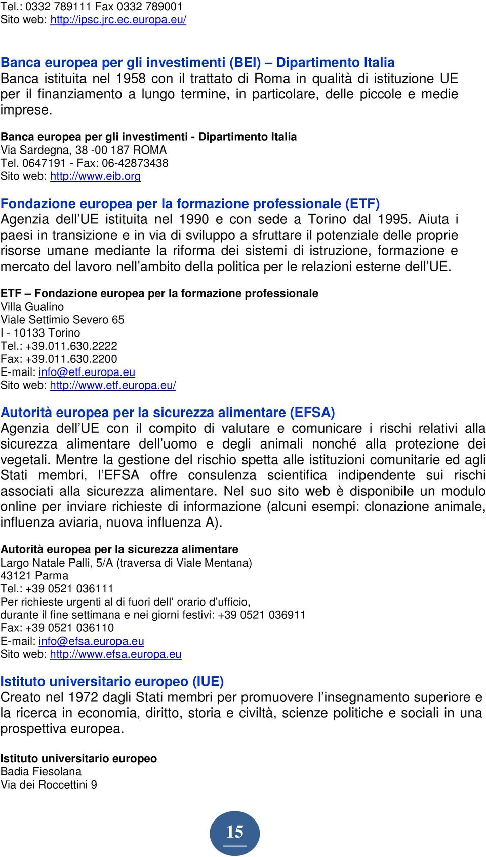 delle piccole e medie imprese. Banca europea per gli investimenti - Dipartimento Italia Via Sardegna, 38-00 187 ROMA Tel. 0647191 - Fax: 06-42873438 Sito web: http://www.eib.