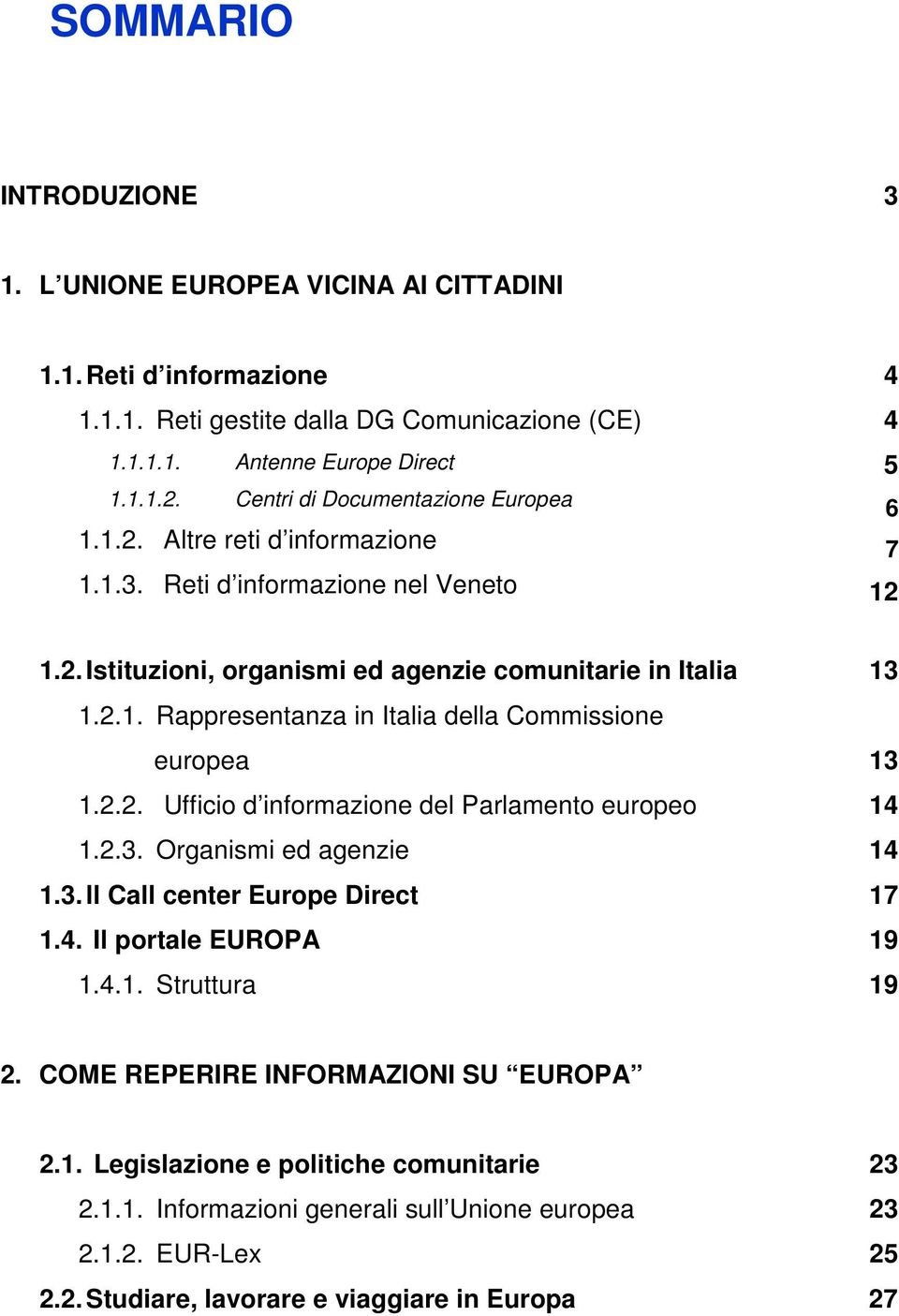 2.2. Ufficio d informazione del Parlamento europeo 1.2.3. Organismi ed agenzie 1.3. ll Call center Europe Direct 1.4. Il portale EUROPA 1.4.1. Struttura 13 13 14 14 17 19 19 2.