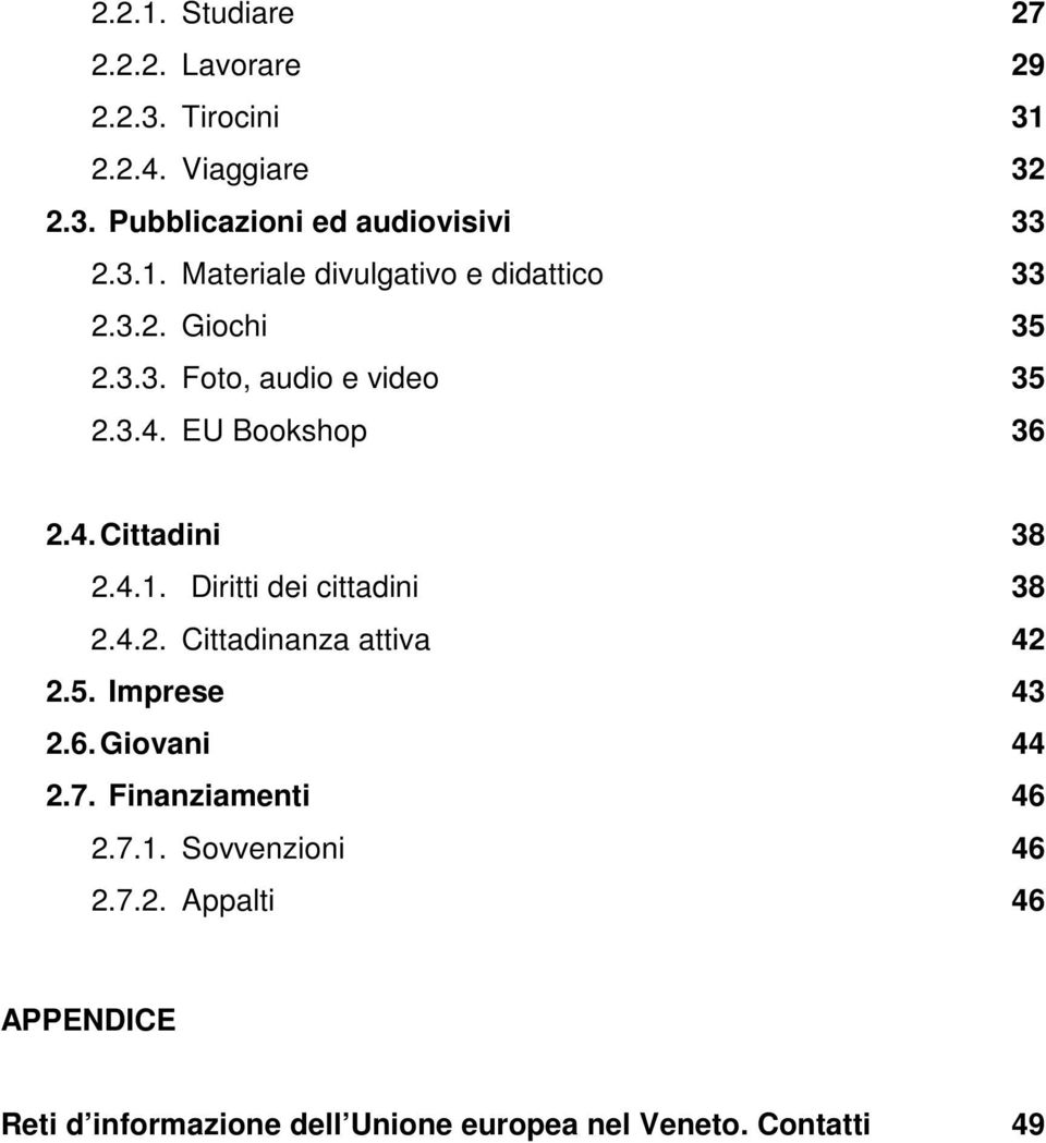 4.2. Cittadinanza attiva 2.5. Imprese 2.6. Giovani 2.7. Finanziamenti 2.7.1. Sovvenzioni 2.7.2. Appalti 38 38 42 43 44 46 46 46 APPENDICE Reti d informazione dell Unione europea nel Veneto.