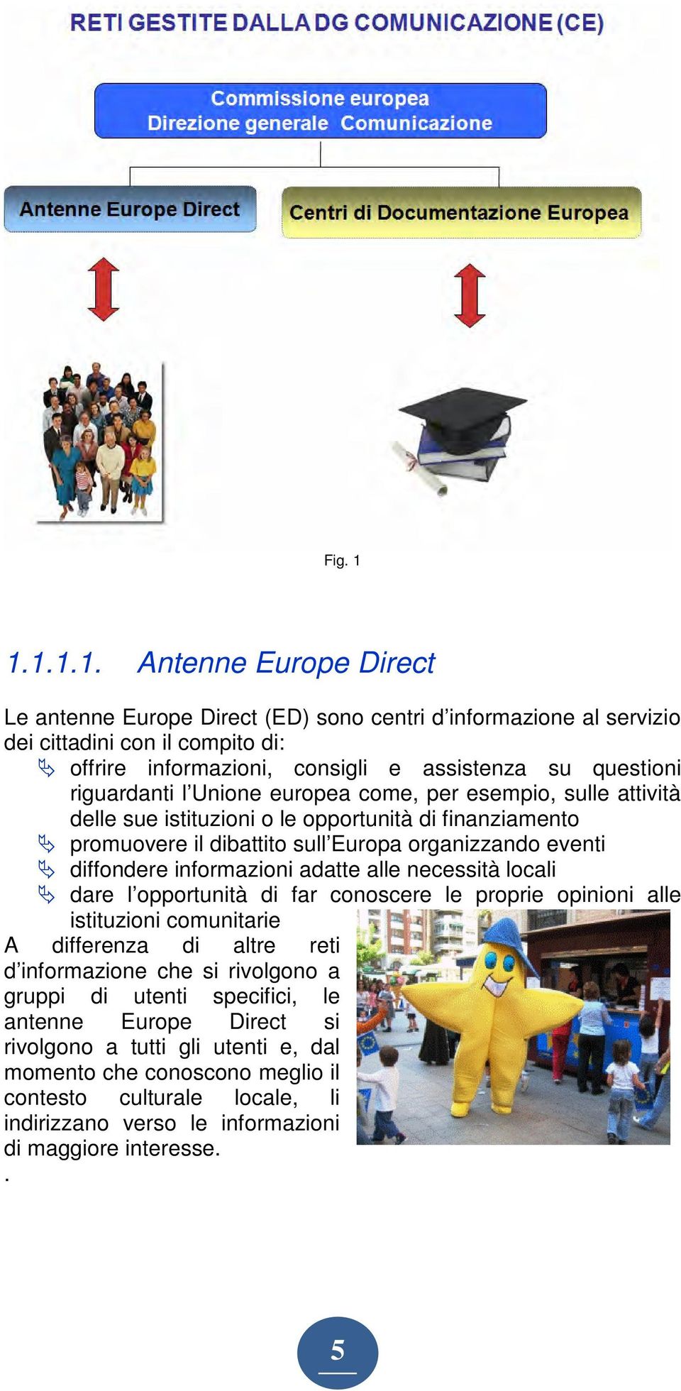 riguardanti l Unione europea come, per esempio, sulle attività delle sue istituzioni o le opportunità di finanziamento promuovere il dibattito sull Europa organizzando eventi diffondere