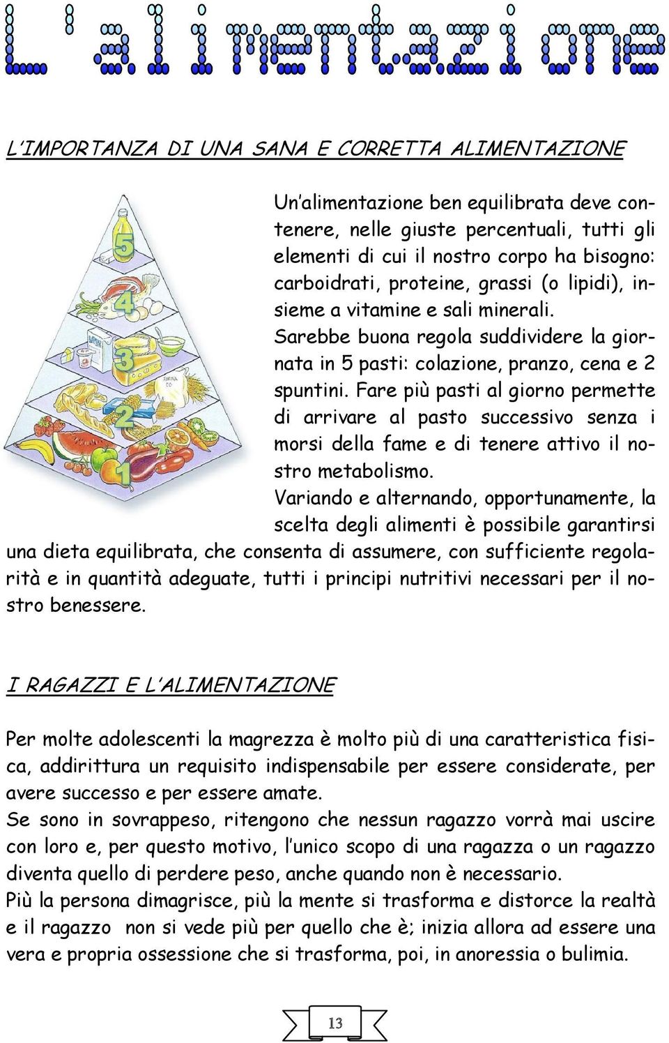 Fare più pasti al giorno permette di arrivare al pasto successivo senza i morsi della fame e di tenere attivo il nostro metabolismo.