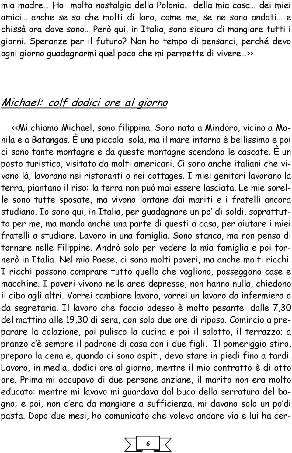 Non ho tempo di pensarci, perché devo ogni giorno guadagnarmi quel poco che mi permette di vivere >> Michael: colf dodici ore al giorno <<Mi chiamo Michael, sono filippina.