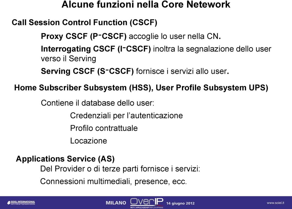 Home Subscriber Subsystem (HSS), User Profile Subsystem UPS) Contiene il database dello user: Credenziali per l autenticazione