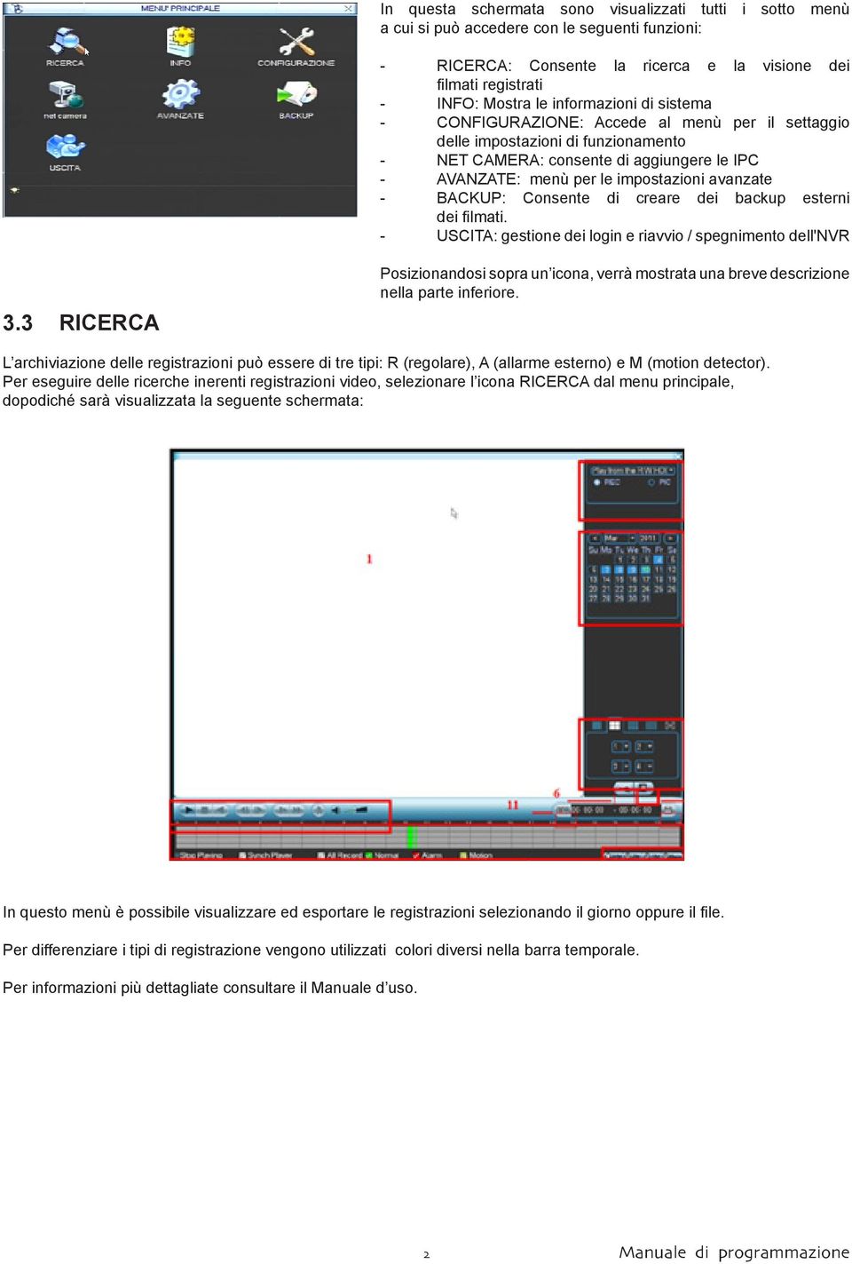 - BACKUP: Consente di creare dei backup esterni dei filmati. - USCITA: gestione dei login e riavvio / spegnimento dell'nvr 3.