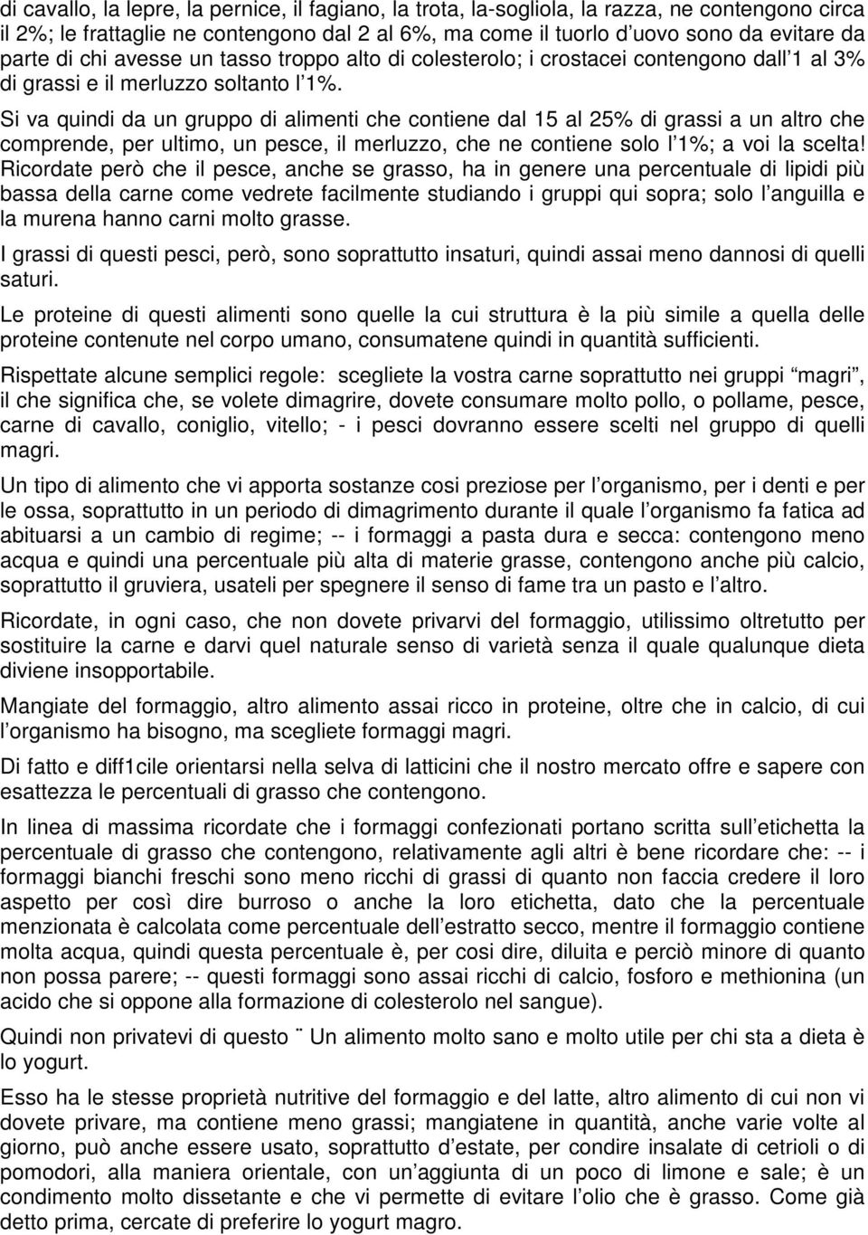 Si va quindi da un gruppo di alimenti che contiene dal 15 al 25% di grassi a un altro che comprende, per ultimo, un pesce, il merluzzo, che ne contiene solo l 1%; a voi la scelta!