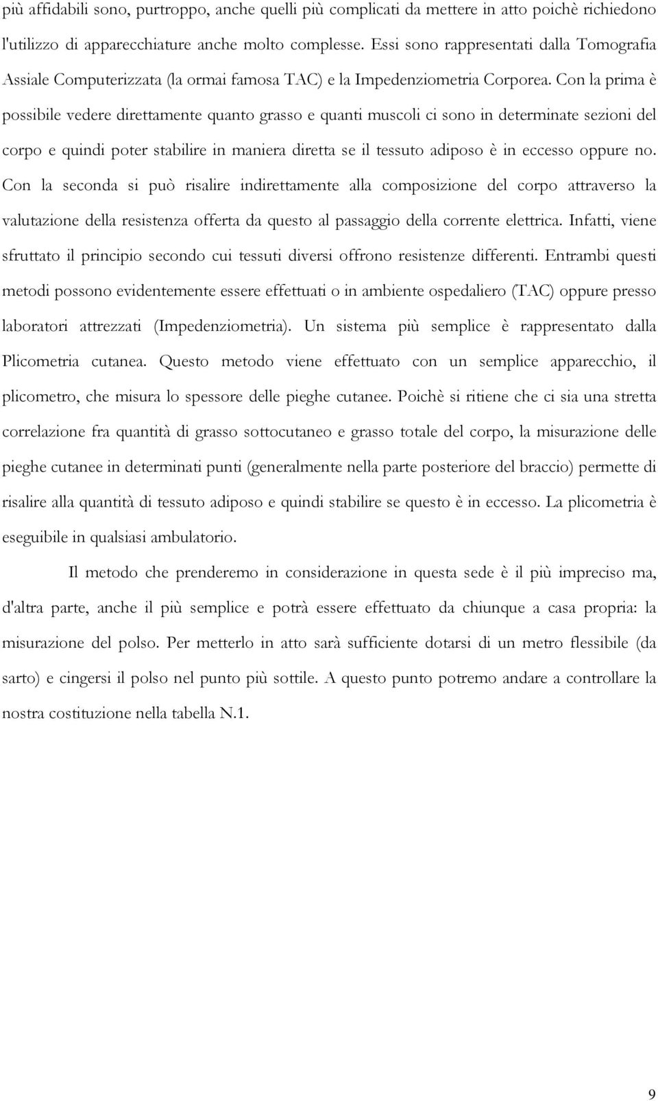 Con la prima è possibile vedere direttamente quanto grasso e quanti muscoli ci sono in determinate sezioni del corpo e quindi poter stabilire in maniera diretta se il tessuto adiposo è in eccesso