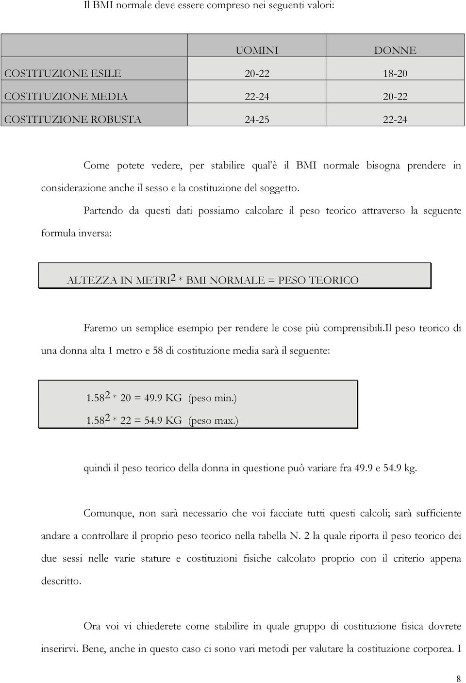 Partendo da questi dati possiamo calcolare il peso teorico attraverso la seguente formula inversa: ALTEZZA IN METRI 2 * BMI NORMALE = PESO TEORICO Faremo un semplice esempio per rendere le cose più