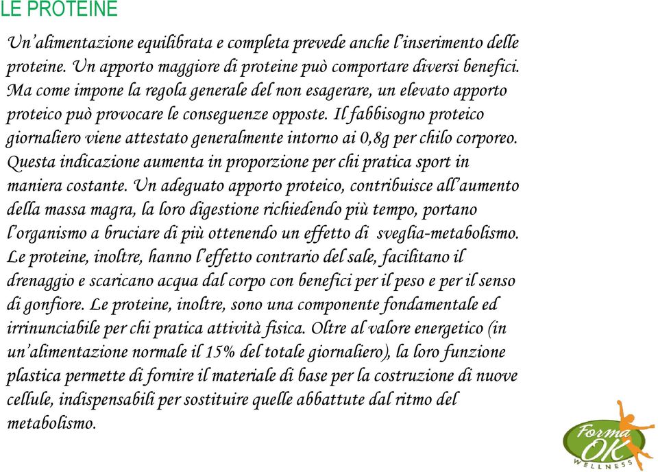 Il fabbisogno proteico giornaliero viene attestato generalmente intorno ai 0,8g per chilo corporeo. Questa indicazione aumenta in proporzione per chi pratica sport in maniera costante.