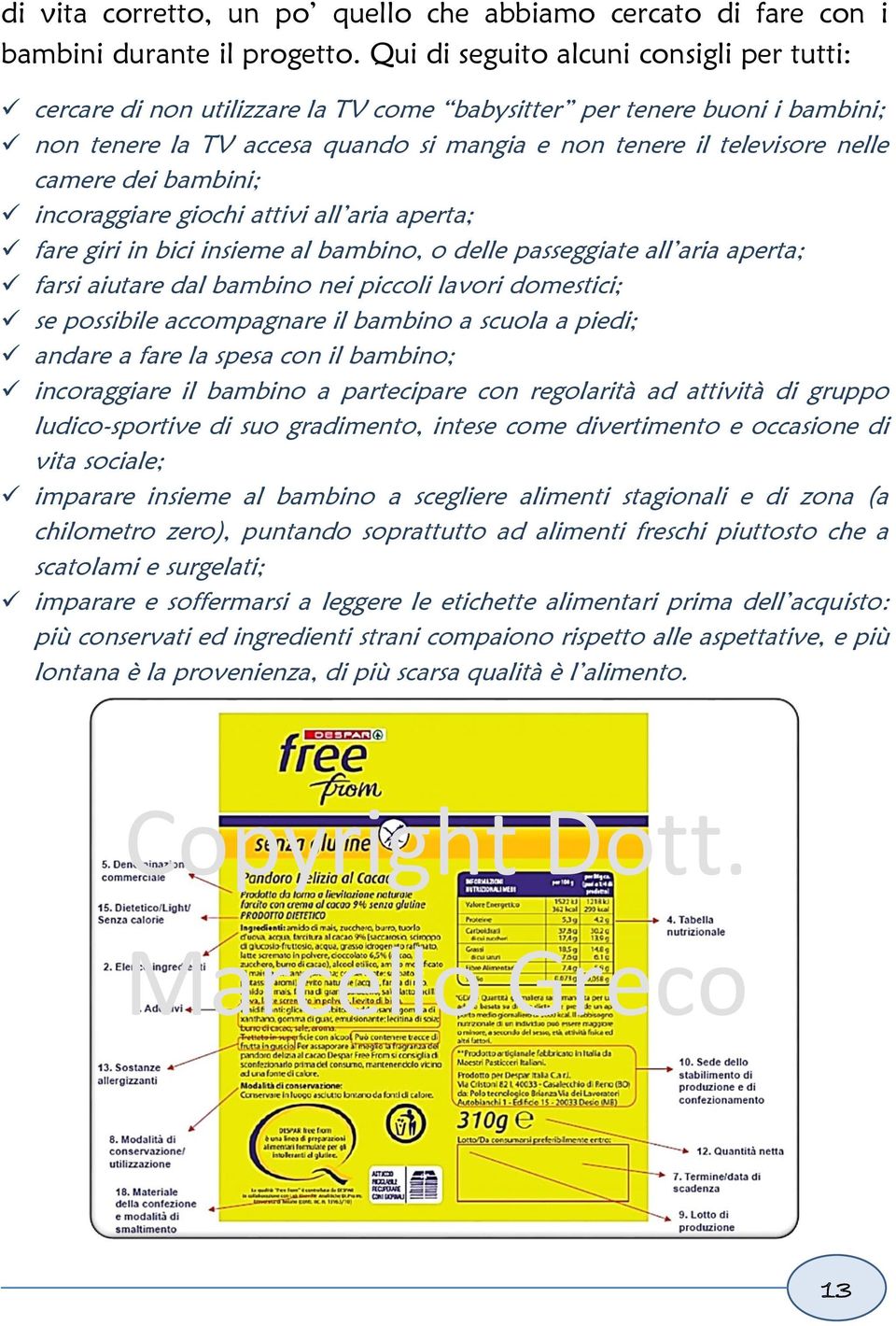 dei bambini; incoraggiare giochi attivi all aria aperta; fare giri in bici insieme al bambino, o delle passeggiate all aria aperta; farsi aiutare dal bambino nei piccoli lavori domestici; se