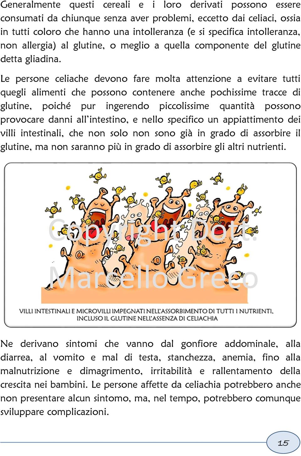 Le persone celiache devono fare molta attenzione a evitare tutti quegli alimenti che possono contenere anche pochissime tracce di glutine, poiché pur ingerendo piccolissime quantità possono provocare