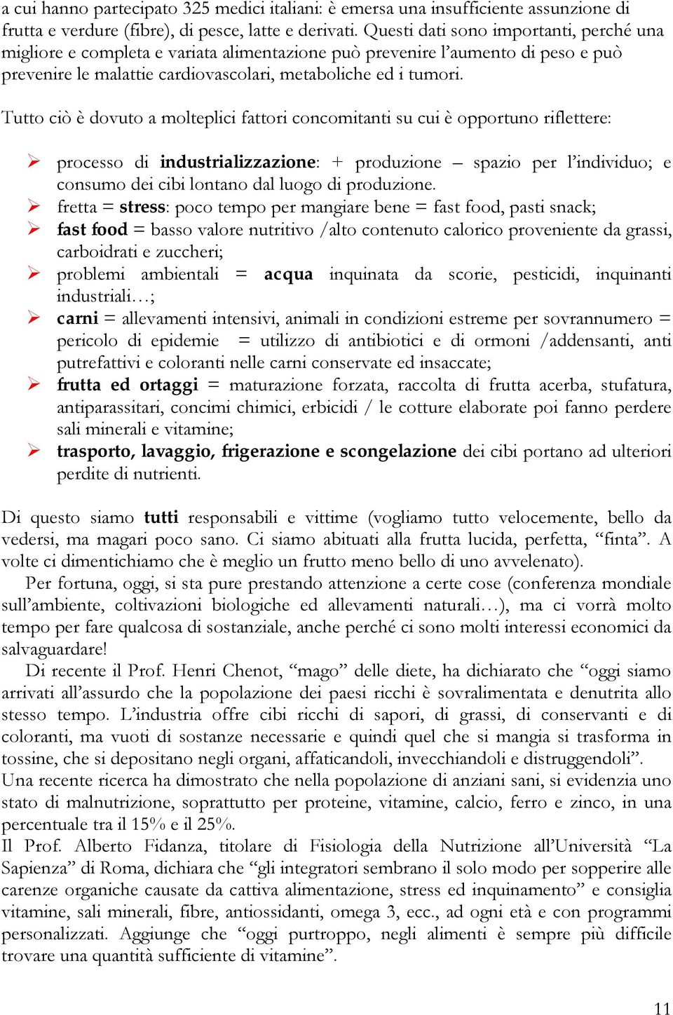 Tutto ciò è dovuto a molteplici fattori concomitanti su cui è opportuno riflettere: " processo di industrializzazione: + produzione spazio per l individuo; e consumo dei cibi lontano dal luogo di