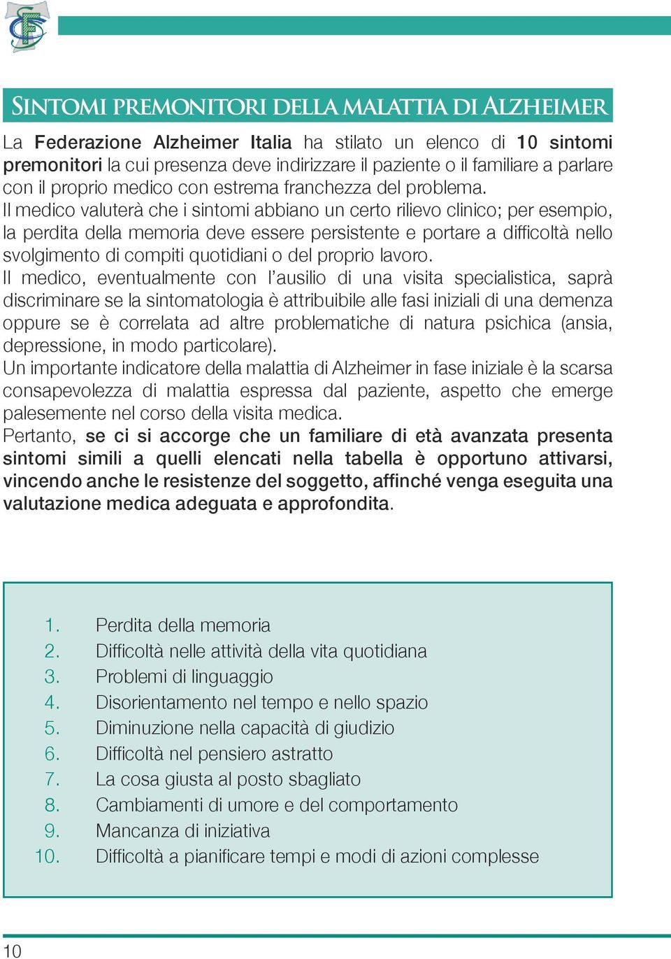 Il medico valuterà che i sintomi abbiano un certo rilievo clinico; per esempio, la perdita della memoria deve essere persistente e portare a difficoltà nello svolgimento di compiti quotidiani o del