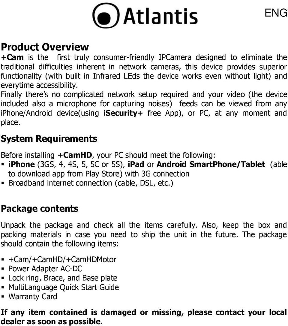 Finally there s no complicated network setup required and your video (the device included also a microphone for capturing noises) feeds can be viewed from any iphone/android device(using isecurity+