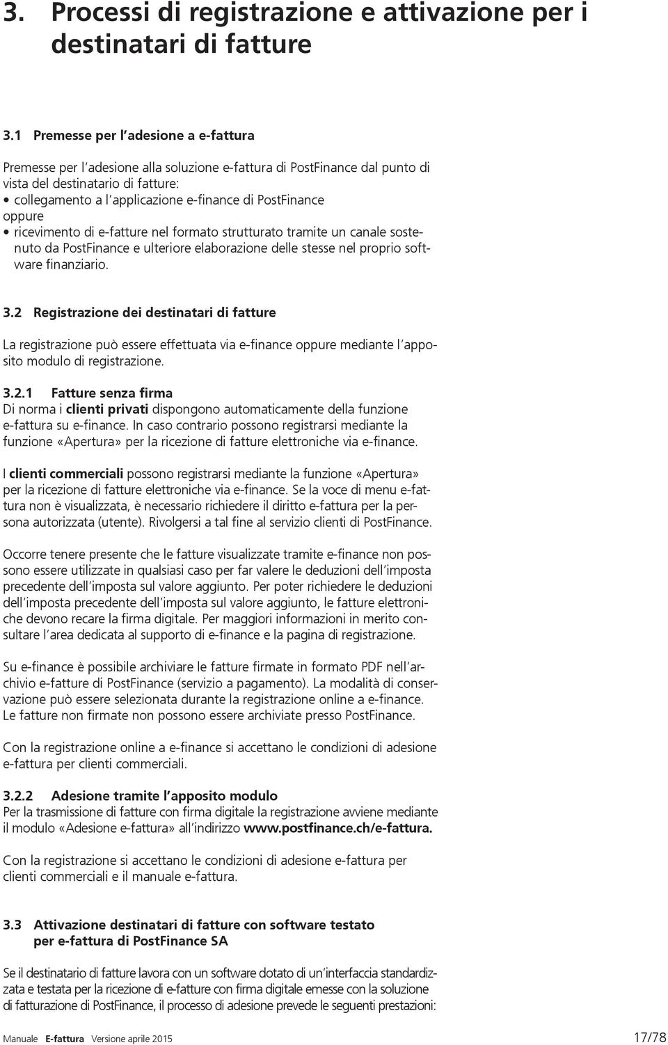 PostFinance oppure ricevimento di e-fatture nel formato strutturato tramite un canale sostenuto da PostFinance e ulteriore elaborazione delle stesse nel proprio software finanziario. 3.