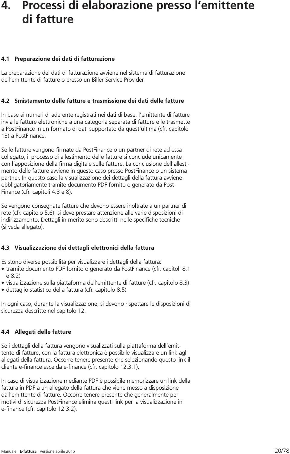 2 Smistamento delle fatture e trasmissione dei dati delle fatture In base ai numeri di aderente registrati nei dati di base, l emittente di fatture invia le fatture elettroniche a una categoria