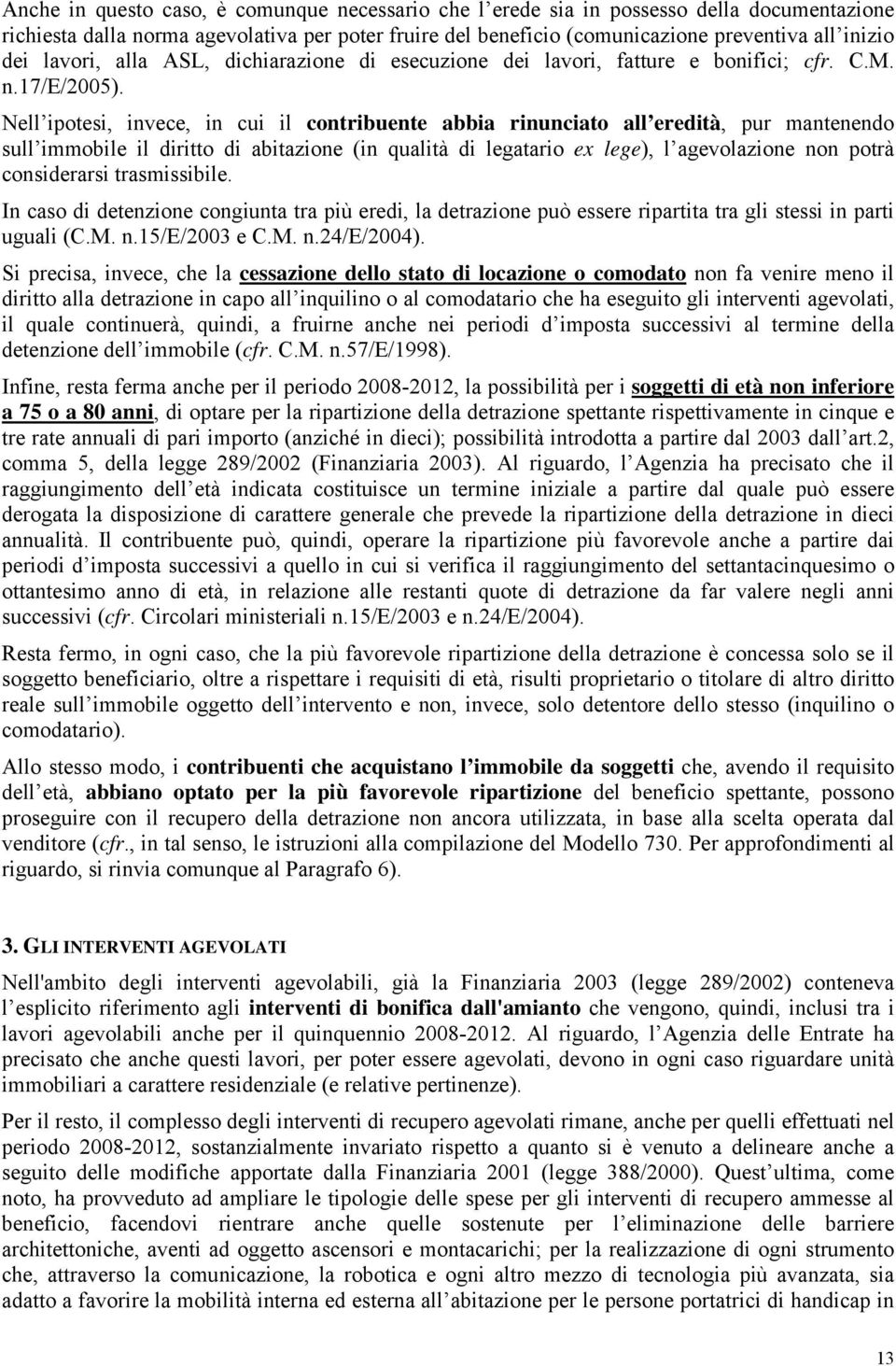 Nell ipotesi, invece, in cui il contribuente abbia rinunciato all eredità, pur mantenendo sull immobile il diritto di abitazione (in qualità di legatario ex lege), l agevolazione non potrà