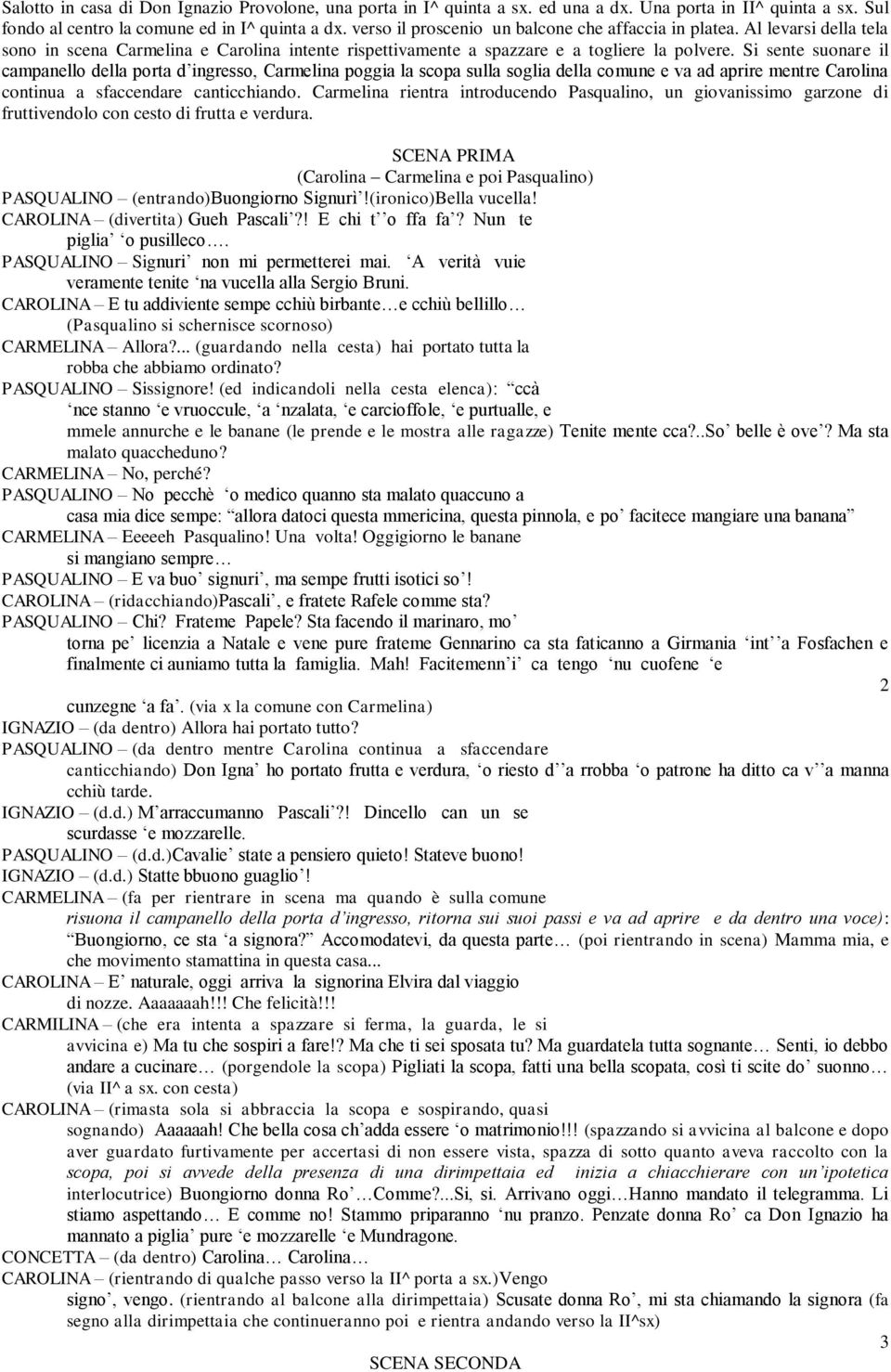 Si sente suonare il campanello della porta d ingresso, Carmelina poggia la scopa sulla soglia della comune e va ad aprire mentre Carolina continua a sfaccendare canticchiando.