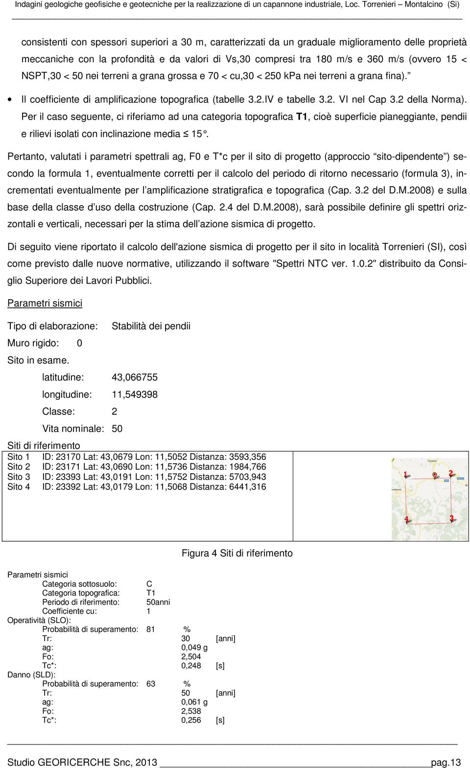 m/s e 360 m/s (ovvero 15 < NSPT,30 < 50 nei terreni a grana grossa e 70 < cu,30 < 250 kpa nei terreni a grana fina). Il coefficiente di amplificazione topografica (tabelle 3.2.IV e tabelle 3.2. VI nel Cap 3.