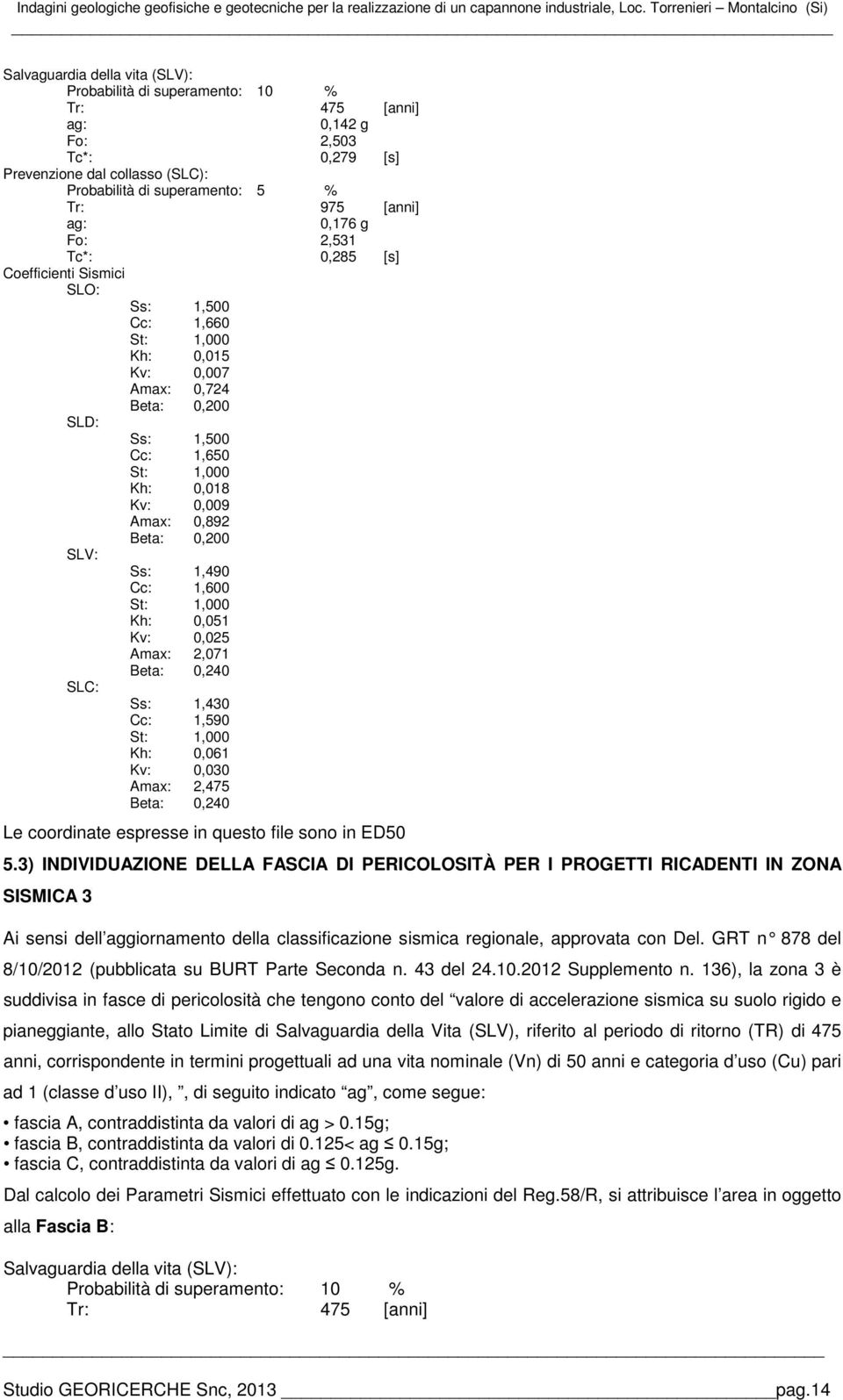 superamento: 5 % Tr: 975 [anni] ag: 0,176 g Fo: 2,531 Tc*: 0,285 [s] Coefficienti Sismici SLO: Ss: 1,500 Cc: 1,660 St: 1,000 Kh: 0,015 Kv: 0,007 Amax: 0,724 Beta: 0,200 SLD: Ss: 1,500 Cc: 1,650 St: