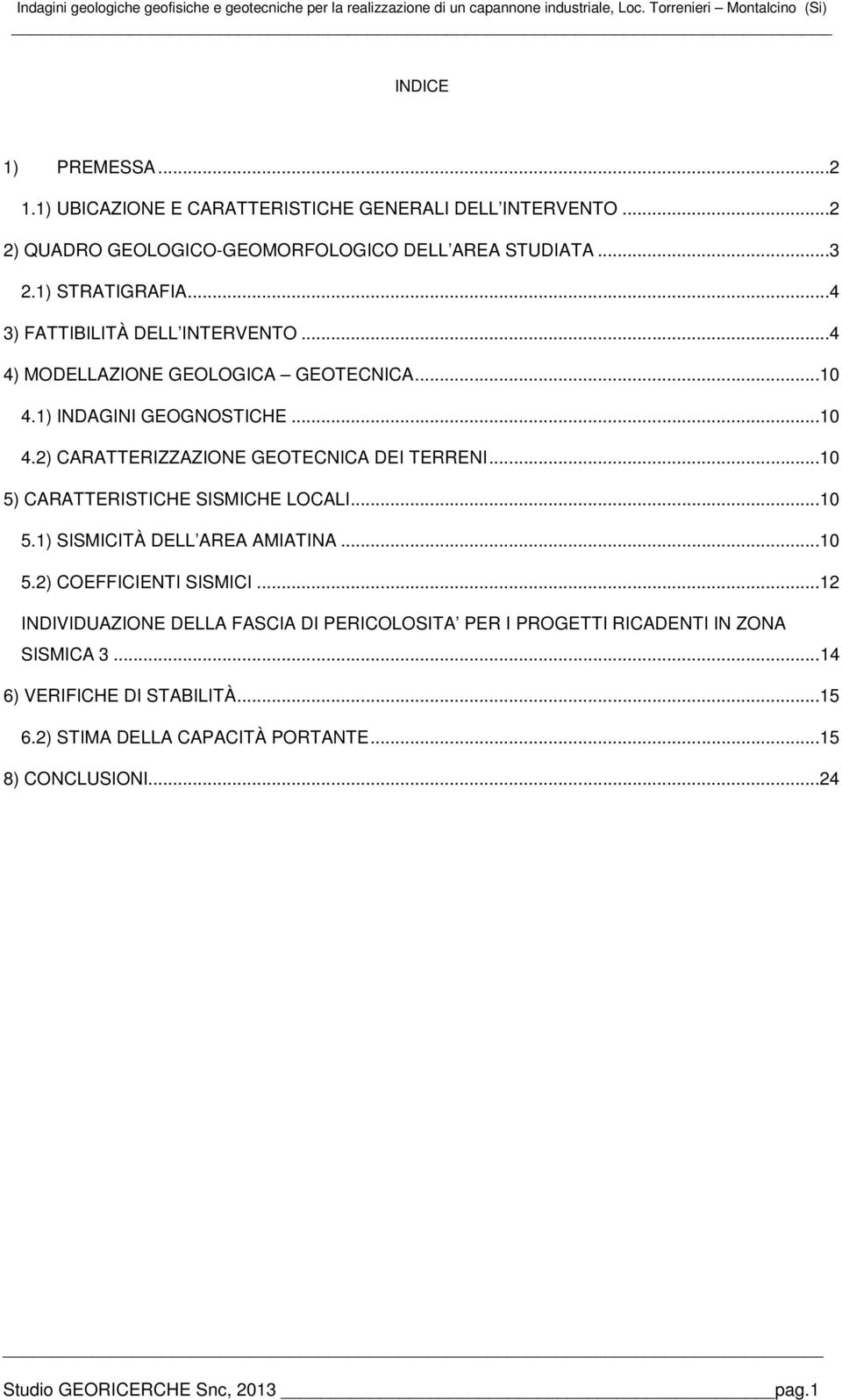 ..4 4) MODELLAZIONE GEOLOGICA GEOTECNICA...10 4.1) INDAGINI GEOGNOSTICHE...10 4.2) CARATTERIZZAZIONE GEOTECNICA DEI TERRENI...10 5) CARATTERISTICHE SISMICHE LOCALI...10 5.1) SISMICITÀ DELL AREA AMIATINA.