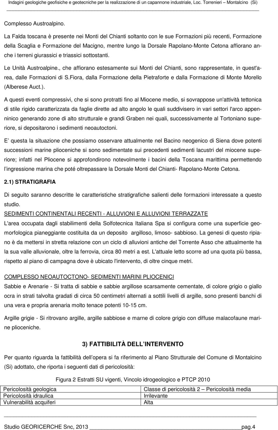 affiorano anche i terreni giurassici e triassici sottostanti. Le Unità Austroalpine., che affiorano estesamente sui Monti del Chianti, sono rappresentate, in quest'area, dalle Formazioni di S.