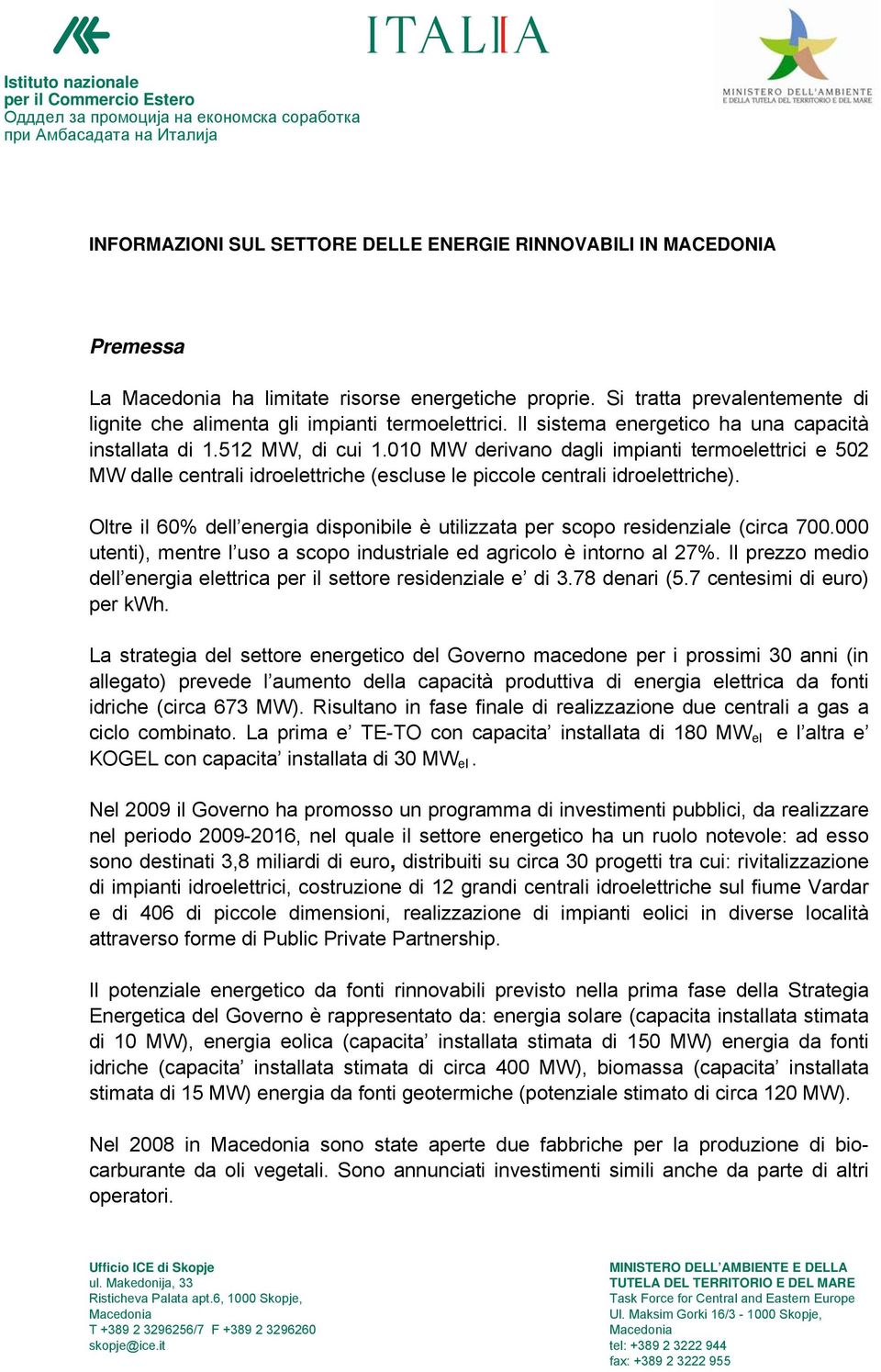 010 MW derivano dagli impianti termoelettrici e 502 MW dalle centrali idroelettriche (escluse le piccole centrali idroelettriche).