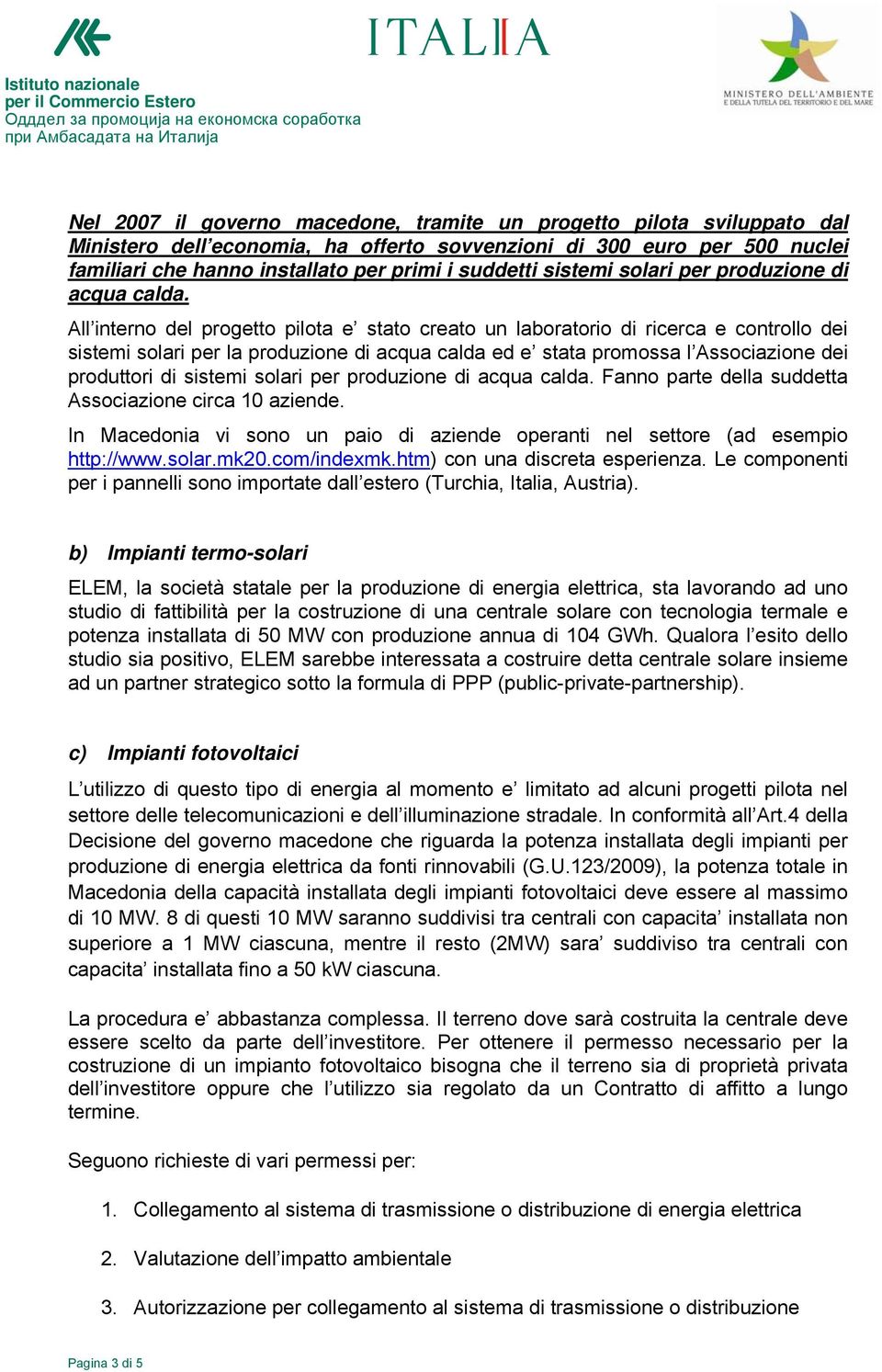 All interno del progetto pilota e stato creato un laboratorio di ricerca e controllo dei sistemi solari per la produzione di acqua calda ed e stata promossa l Associazione dei produttori di  Fanno