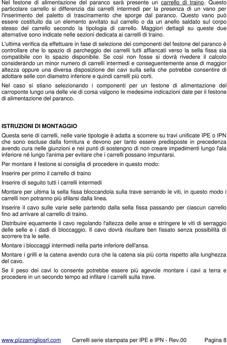 Questo vano può essere costituito da un elemento avvitato sul carrello o da un anello saldato sul corpo stesso del carrello secondo la tipologia di carrello.