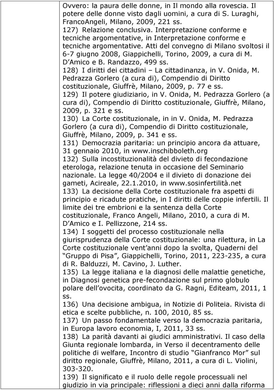 Atti del convegno di Milano svoltosi il 6-7 giugno 2008, Giappichelli, Torino, 2009, a cura di M. D Amico e B. Randazzo, 499 ss. 128) I diritti dei cittadini La cittadinanza, in V. Onida, M.