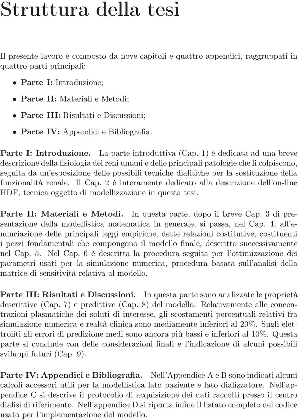 1) è dedicata ad una breve descrizione della fisiologia dei reni umani e delle principali patologie che li colpiscono, seguita da un esposizione delle possibili tecniche dialitiche per la