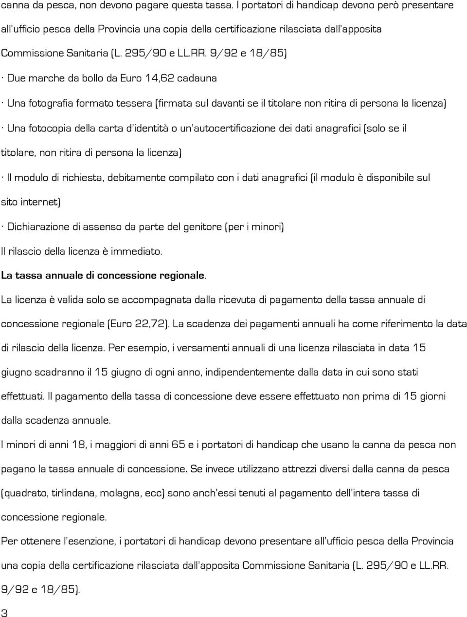 9/92 e 18/85) Due marche da bollo da Euro 14,62 cadauna Una fotografia formato tessera (firmata sul davanti se il titolare non ritira di persona la licenza) Una fotocopia della carta d identità o un